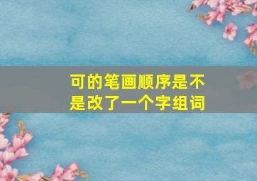 可的笔画顺序是不是改了一个字组词