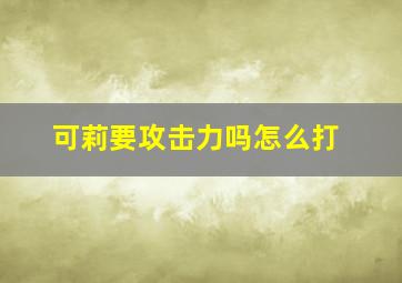 可莉要攻击力吗怎么打