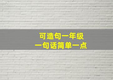 可造句一年级一句话简单一点