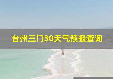 台州三门30天气预报查询