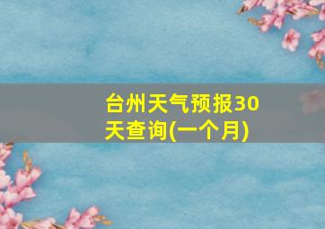 台州天气预报30天查询(一个月)