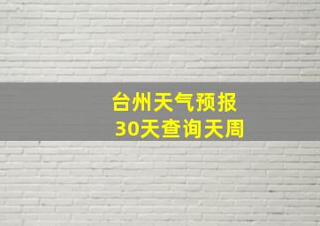 台州天气预报30天查询天周