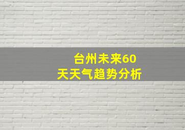 台州未来60天天气趋势分析