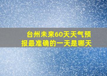 台州未来60天天气预报最准确的一天是哪天