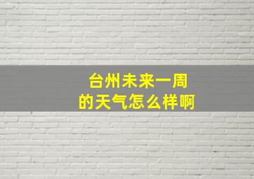 台州未来一周的天气怎么样啊