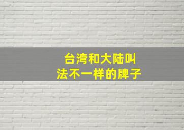 台湾和大陆叫法不一样的牌子