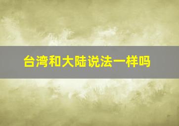 台湾和大陆说法一样吗