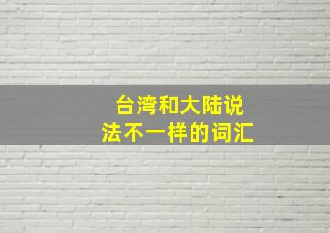 台湾和大陆说法不一样的词汇