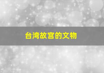 台湾故宫的文物