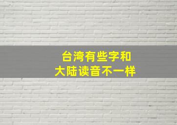 台湾有些字和大陆读音不一样