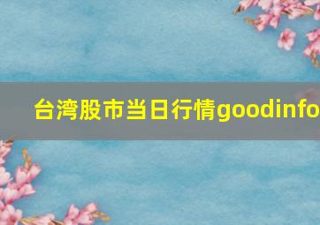 台湾股市当日行情goodinfo