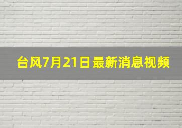 台风7月21日最新消息视频