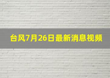 台风7月26日最新消息视频