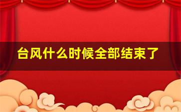 台风什么时候全部结束了