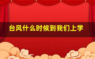 台风什么时候到我们上学