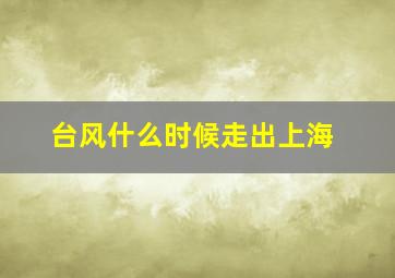 台风什么时候走出上海