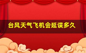 台风天气飞机会延误多久