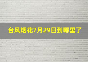 台风烟花7月29日到哪里了