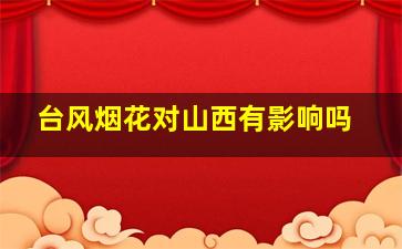 台风烟花对山西有影响吗