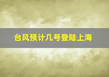 台风预计几号登陆上海