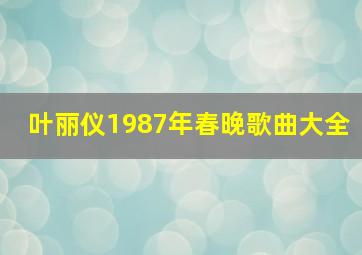 叶丽仪1987年春晚歌曲大全