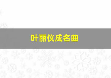 叶丽仪成名曲