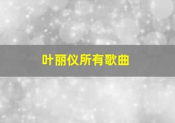 叶丽仪所有歌曲