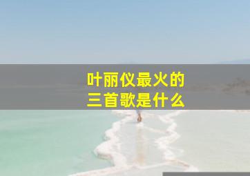 叶丽仪最火的三首歌是什么