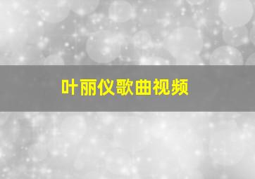 叶丽仪歌曲视频