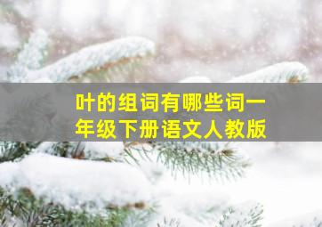 叶的组词有哪些词一年级下册语文人教版