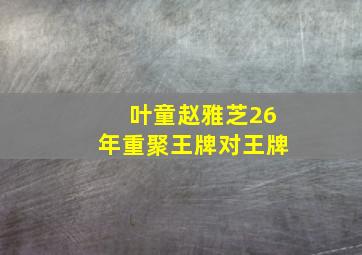 叶童赵雅芝26年重聚王牌对王牌