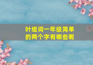 叶组词一年级简单的两个字有哪些呢