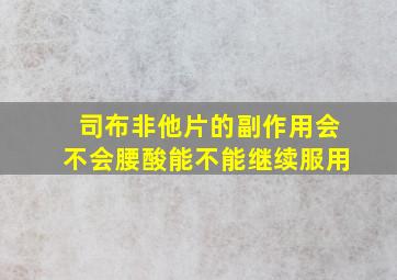 司布非他片的副作用会不会腰酸能不能继续服用