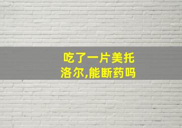 吃了一片美托洛尔,能断药吗