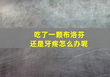 吃了一颗布洛芬还是牙疼怎么办呢