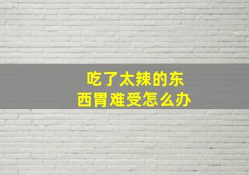 吃了太辣的东西胃难受怎么办