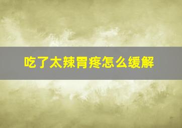 吃了太辣胃疼怎么缓解