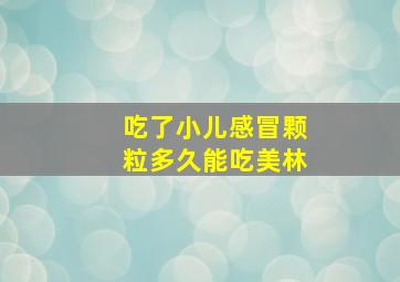 吃了小儿感冒颗粒多久能吃美林