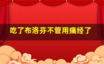 吃了布洛芬不管用痛经了