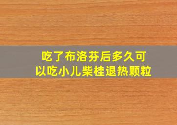 吃了布洛芬后多久可以吃小儿柴桂退热颗粒