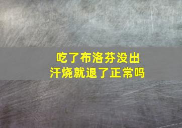 吃了布洛芬没出汗烧就退了正常吗