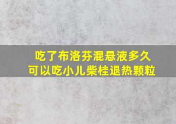 吃了布洛芬混悬液多久可以吃小儿柴桂退热颗粒