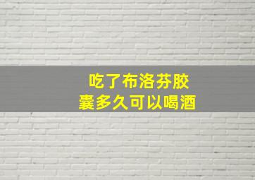 吃了布洛芬胶囊多久可以喝酒