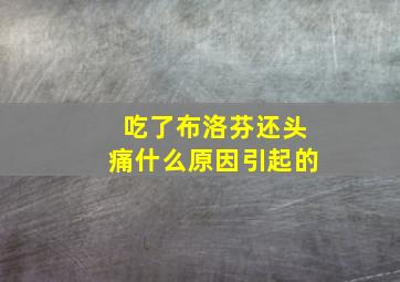 吃了布洛芬还头痛什么原因引起的