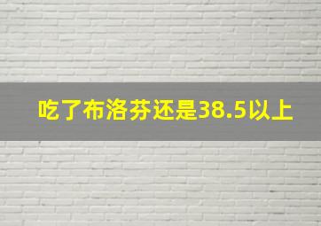 吃了布洛芬还是38.5以上