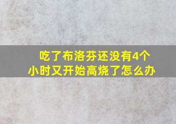 吃了布洛芬还没有4个小时又开始高烧了怎么办