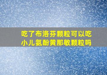 吃了布洛芬颗粒可以吃小儿氨酚黄那敏颗粒吗