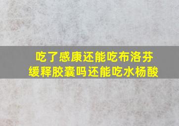 吃了感康还能吃布洛芬缓释胶囊吗还能吃水杨酸