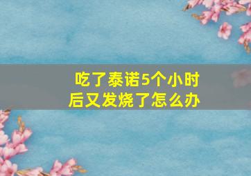 吃了泰诺5个小时后又发烧了怎么办