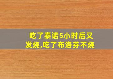 吃了泰诺5小时后又发烧,吃了布洛芬不烧